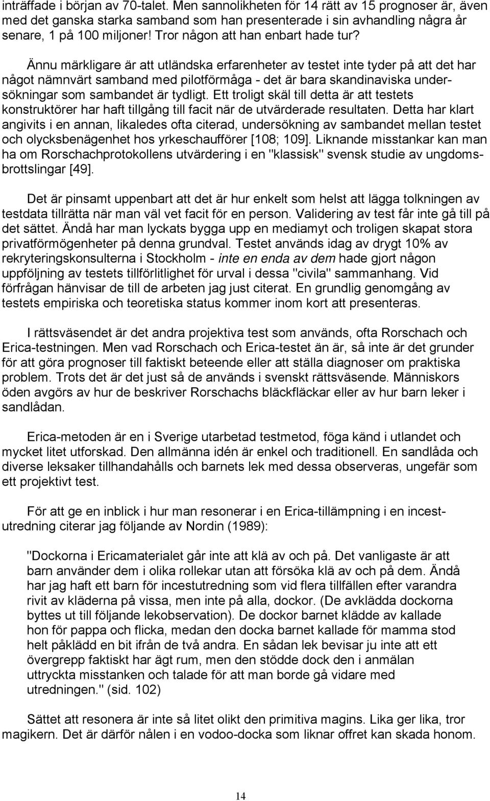 Ännu märkligare är att utländska erfarenheter av testet inte tyder på att det har något nämnvärt samband med pilotförmåga - det är bara skandinaviska undersökningar som sambandet är tydligt.