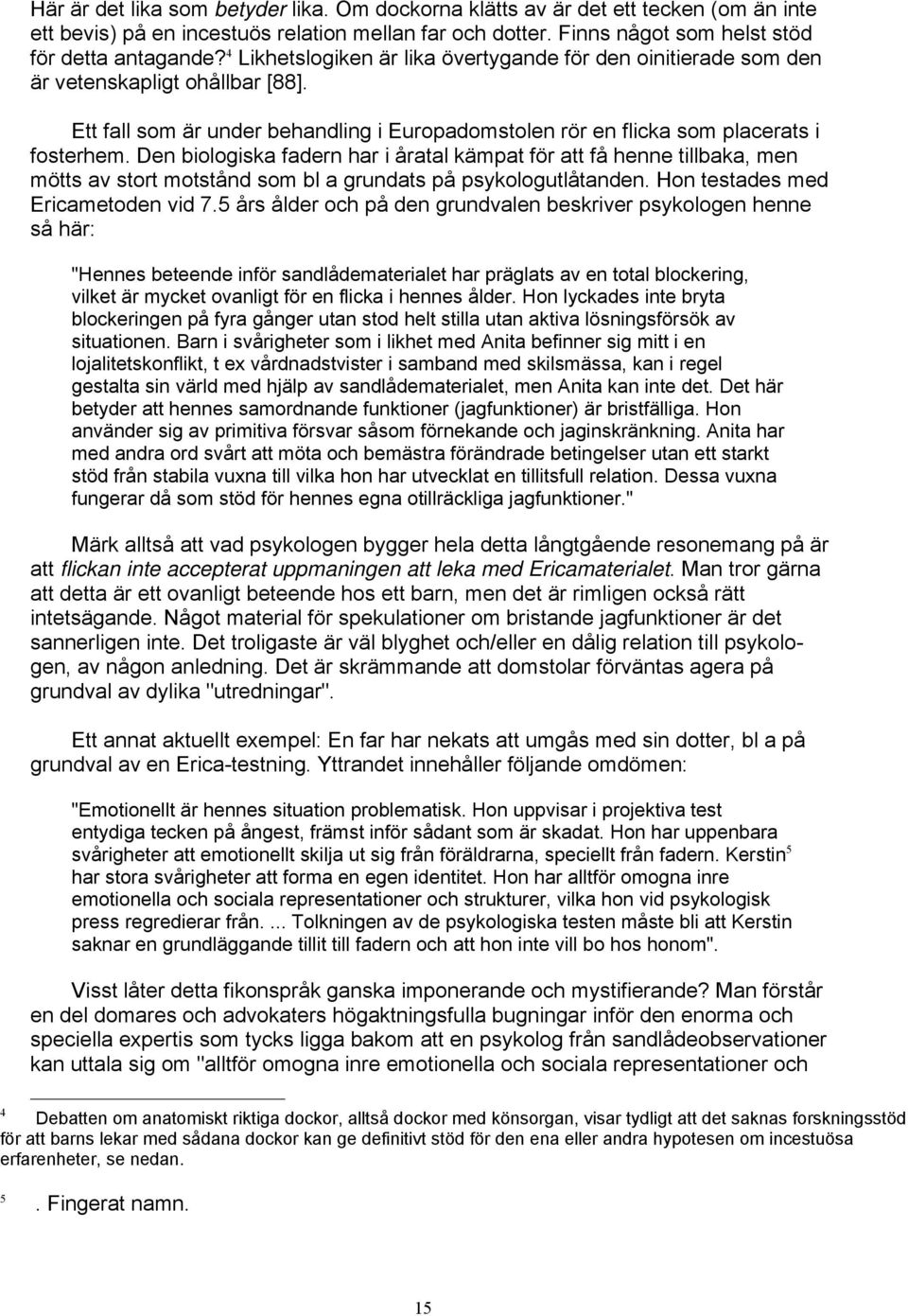 Den biologiska fadern har i åratal kämpat för att få henne tillbaka, men mötts av stort motstånd som bl a grundats på psykologutlåtanden. Hon testades med Ericametoden vid 7.