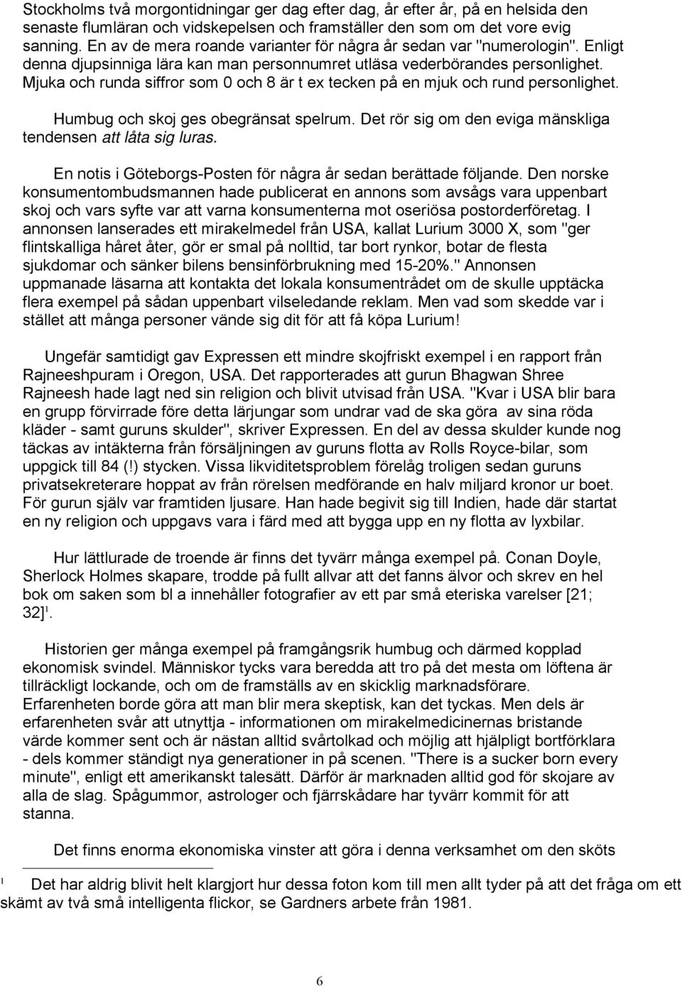 Mjuka och runda siffror som 0 och 8 är t ex tecken på en mjuk och rund personlighet. Humbug och skoj ges obegränsat spelrum. Det rör sig om den eviga mänskliga tendensen att låta sig luras.