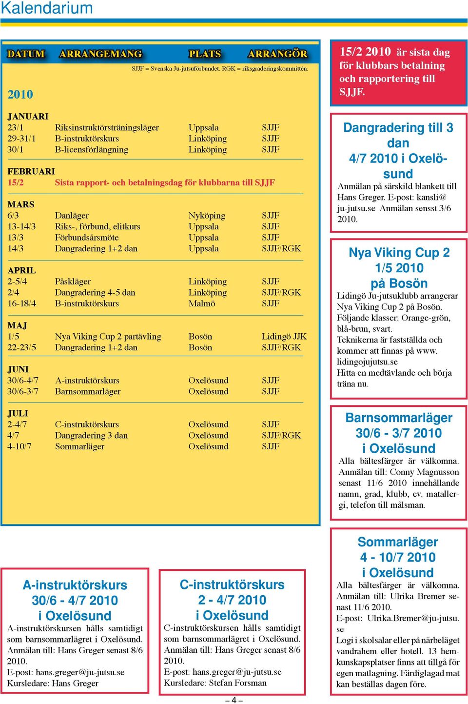 till SJJF MARS 6/3 Danläger Nyköping SJJF 13-14/3 Riks-, förbund, elitkurs Uppsala SJJF 13/3 Förbundsårsmöte Uppsala SJJF 14/3 Dangradering 1+2 dan Uppsala SJJF/RGK APRIL 2-5/4 Påskläger Linköping