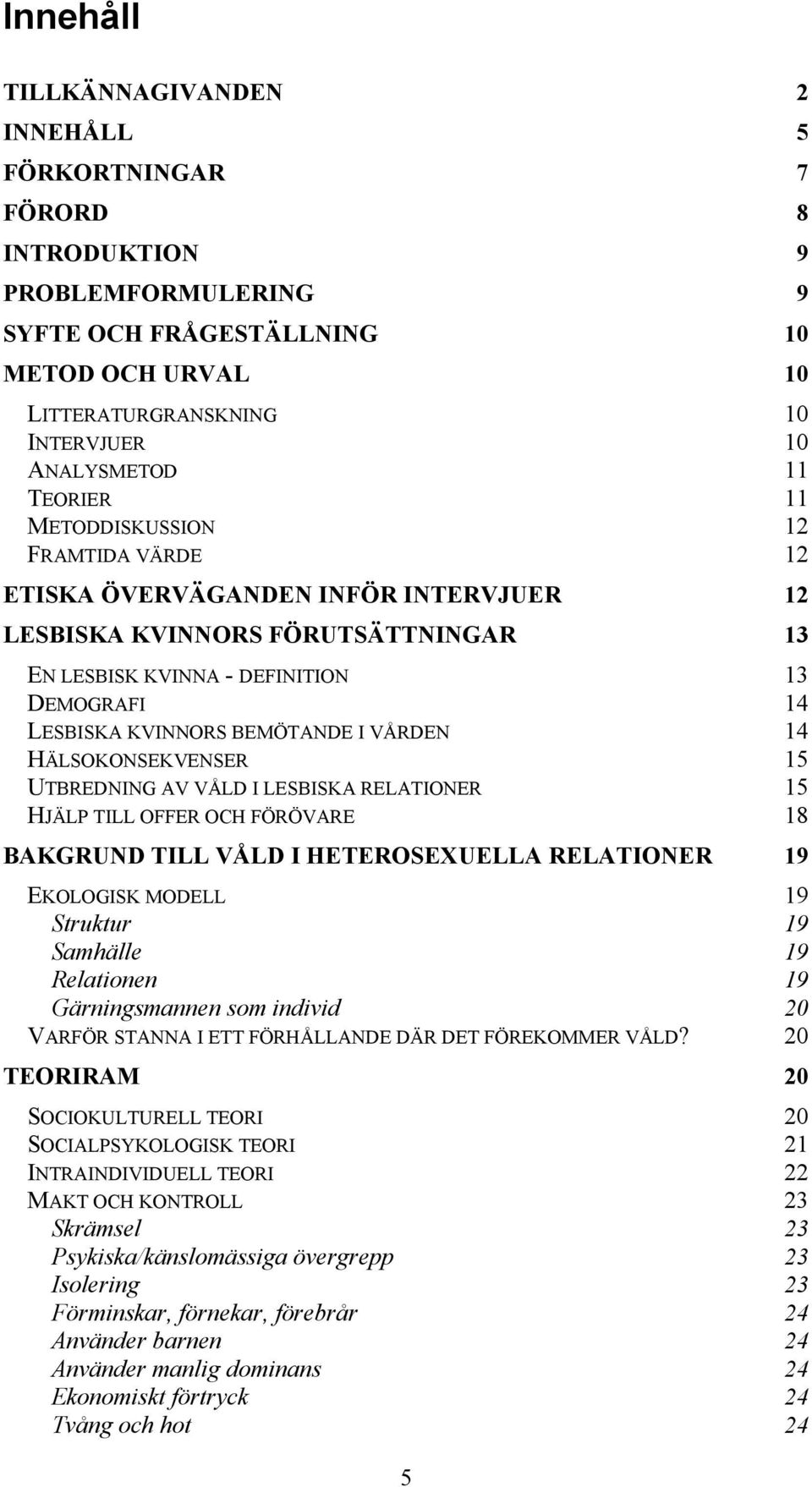 BEMÖTANDE I VÅRDEN 14 HÄLSOKONSEKVENSER 15 UTBREDNING AV VÅLD I LESBISKA RELATIONER 15 HJÄLP TILL OFFER OCH FÖRÖVARE 18 BAKGRUND TILL VÅLD I HETEROSEXUELLA RELATIONER 19 EKOLOGISK MODELL 19 Struktur