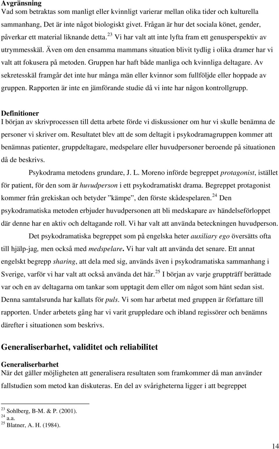 Även om den ensamma mammans situation blivit tydlig i olika dramer har vi valt att fokusera på metoden. Gruppen har haft både manliga och kvinnliga deltagare.