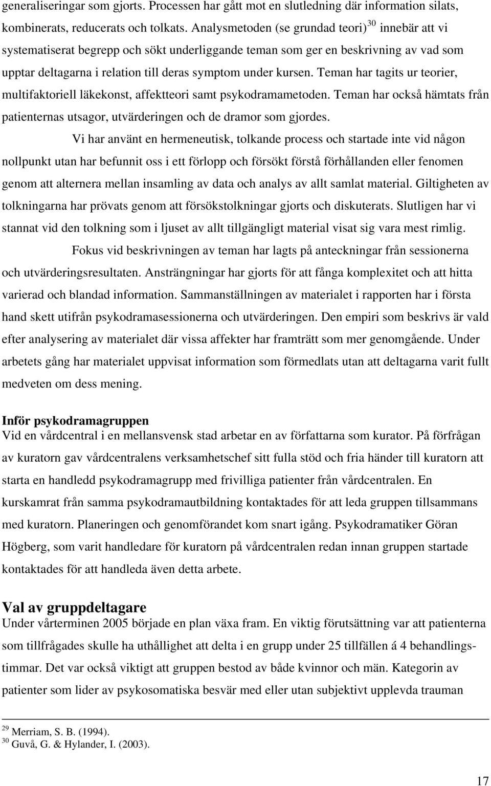 Teman har tagits ur teorier, multifaktoriell läkekonst, affektteori samt psykodramametoden. Teman har också hämtats från patienternas utsagor, utvärderingen och de dramor som gjordes.