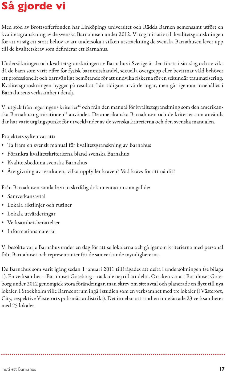 Undersökningen och kvalitetsgranskningen av Barnahus i Sverige är den första i sitt slag och av vikt då de barn som varit offer för fysisk barnmisshandel, sexuella övergrepp eller bevittnat våld