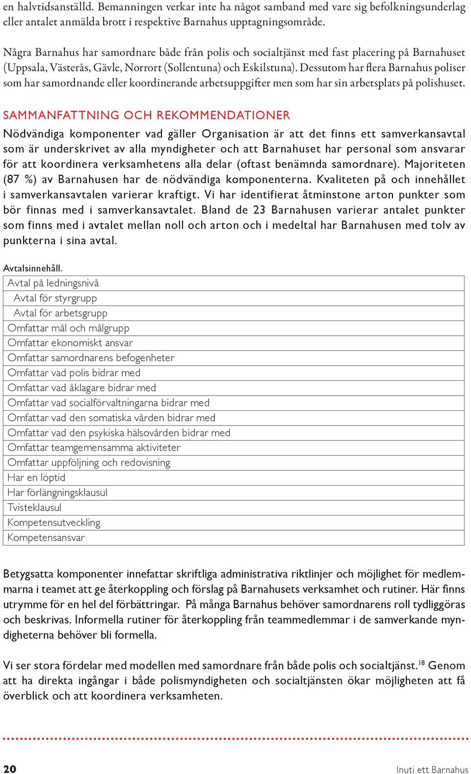 Dessutom har flera Barnahus poliser som har samordnande eller koordinerande arbetsuppgifter men som har sin arbetsplats på polishuset.