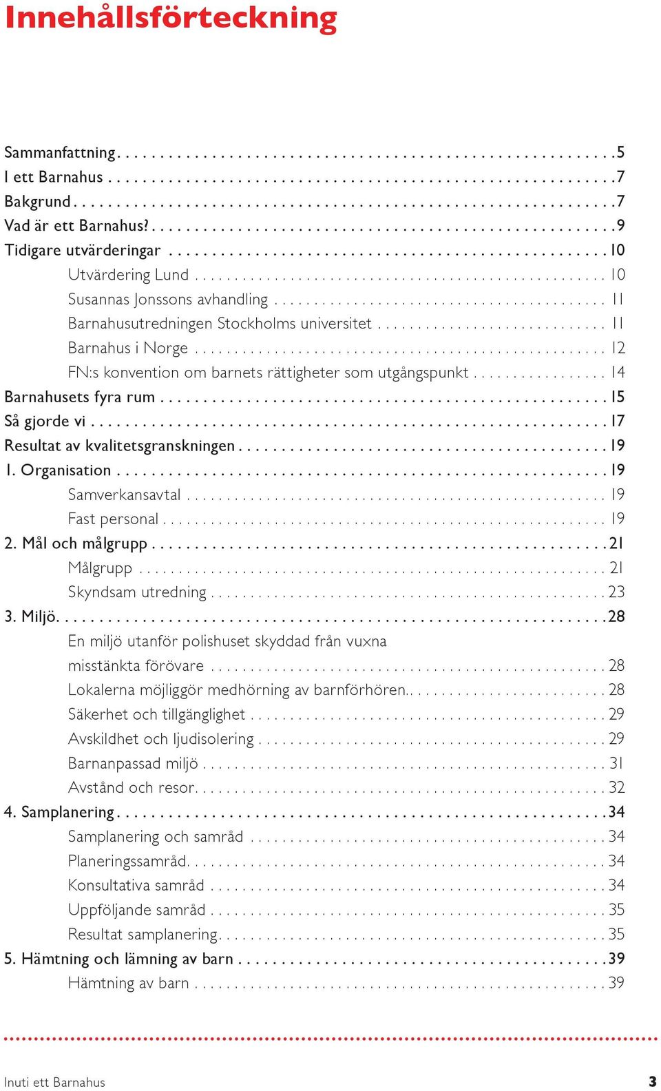 ......................................... 11 Barnahusutredningen Stockholms universitet............................. 11 Barnahus i Norge.................................................... 12 FN:s konvention om barnets rättigheter som utgångspunkt.