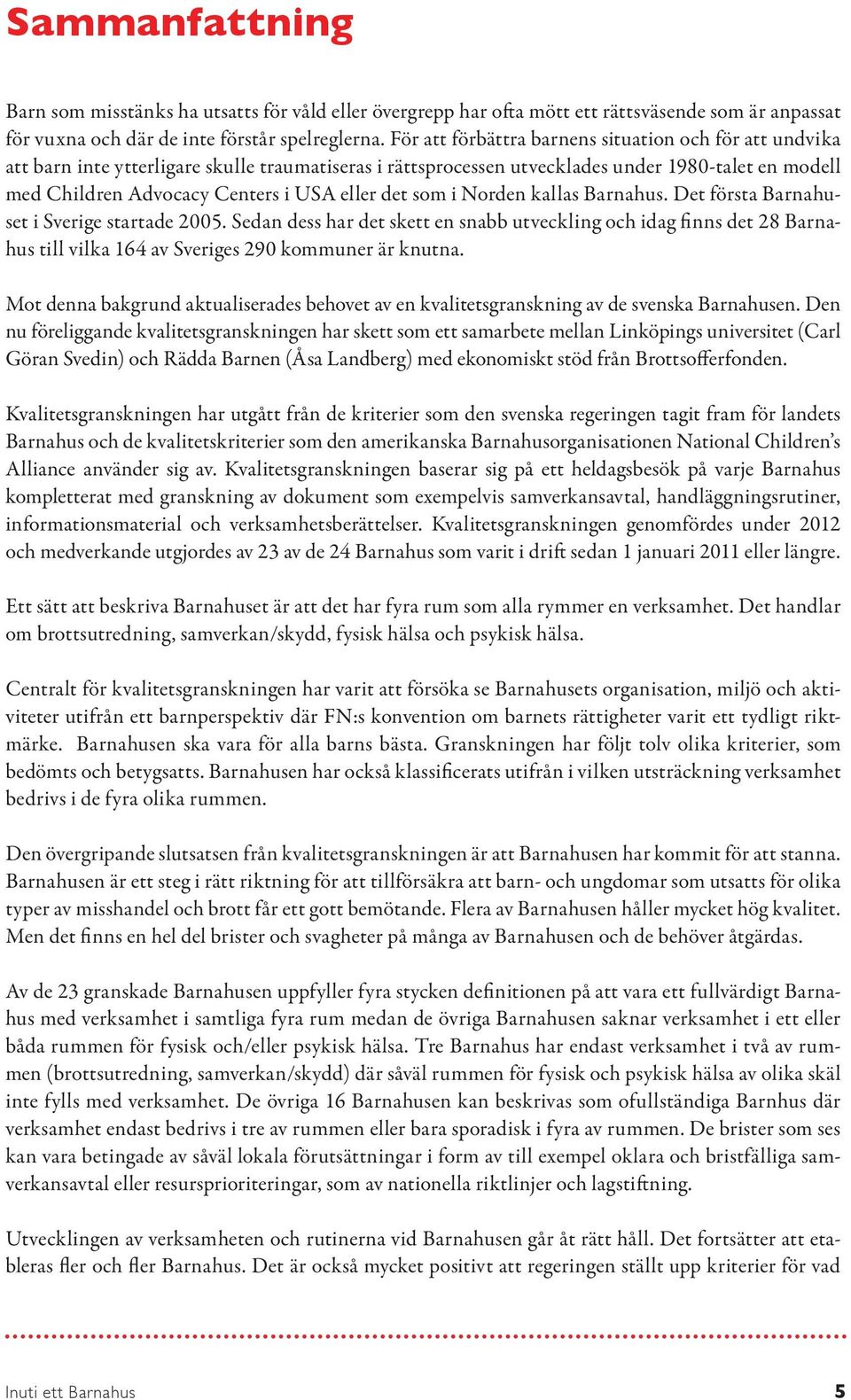 eller det som i Norden kallas Barnahus. Det första Barnahuset i Sverige startade 2005.