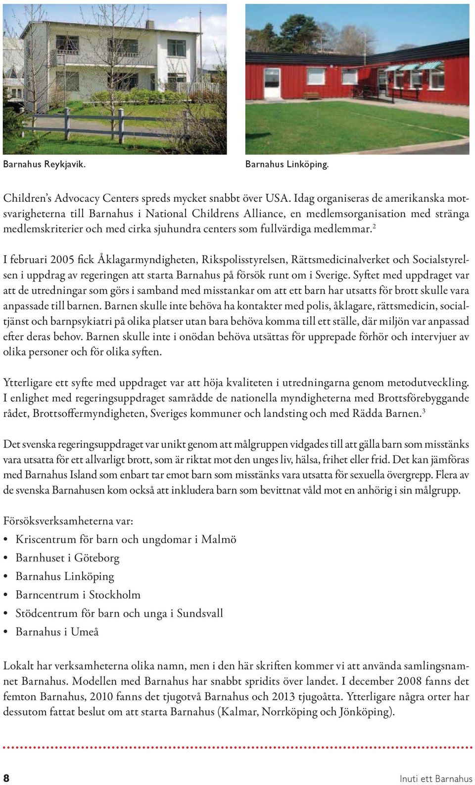 medlemmar. 2 I februari 2005 fick Åklagarmyndigheten, Rikspolisstyrelsen, Rättsmedicinalverket och Socialstyrelsen i uppdrag av regeringen att starta Barnahus på försök runt om i Sverige.