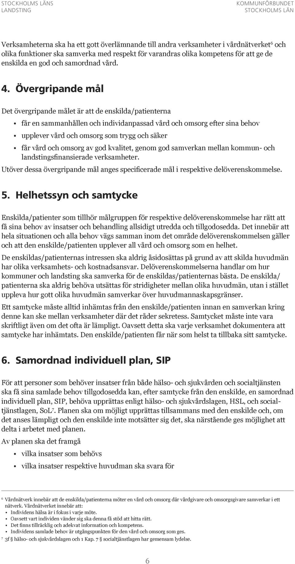 Övergripande mål Det övergripande målet är att de enskilda/patienterna får en sammanhållen och individanpassad vård och omsorg efter sina behov upplever vård och omsorg som trygg och säker får vård