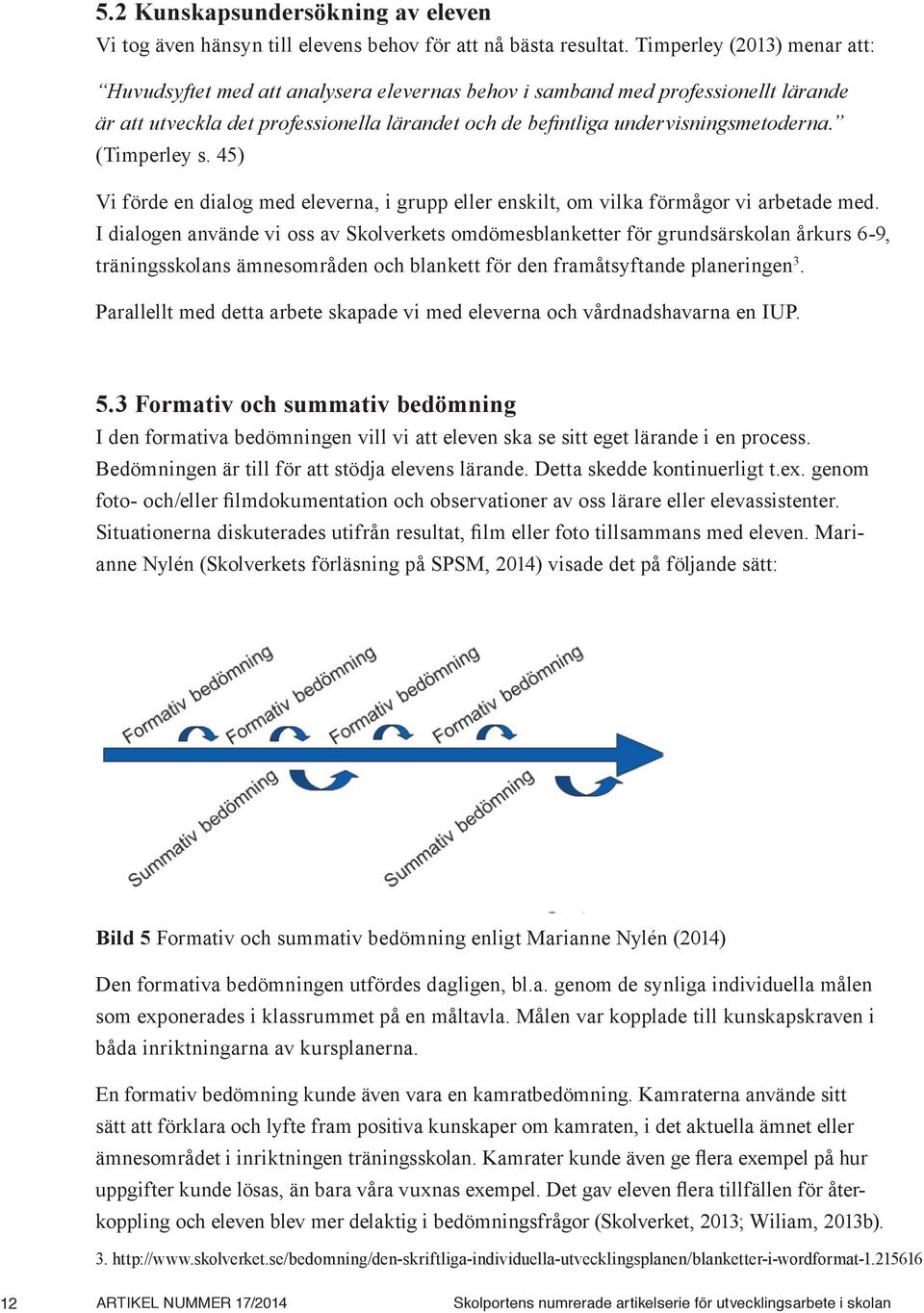 (Timperley s. 45) Vi förde en dialog med eleverna, i grupp eller enskilt, om vilka förmågor vi arbetade med.