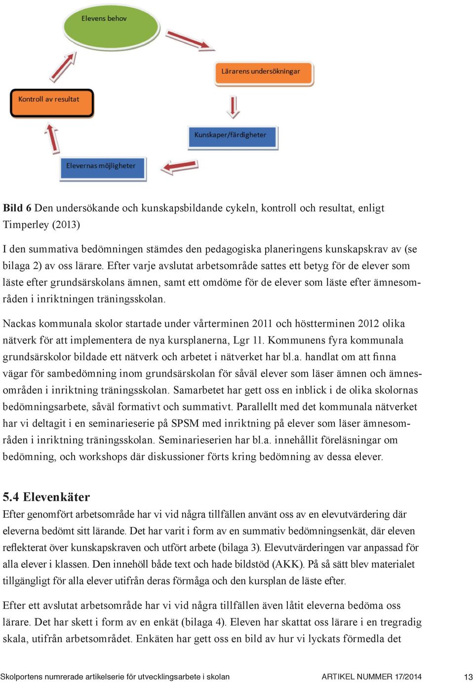 Efter varje avslutat arbetsområde sattes ett betyg för de elever som läste efter grundsärskolans ämnen, samt ett omdöme för de elever som läste efter ämnesområden i inriktningen träningsskolan.