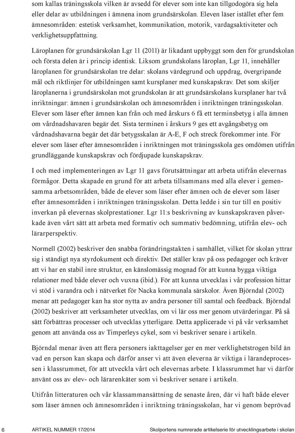 Läroplanen för grundsärskolan Lgr 11 (2011) är likadant uppbyggt som den för grundskolan och första delen är i princip identisk.