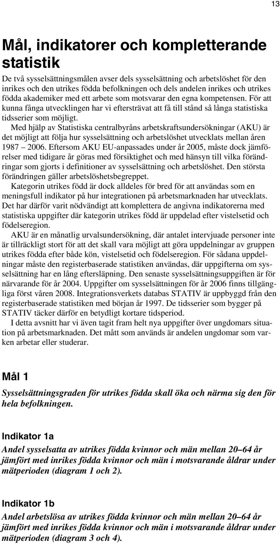 Med hjälp av Statistiska centralbyråns arbetskraftsundersökningar (AKU) är det möjligt att följa hur sysselsättning och arbetslöshet utvecklats mellan åren 1987 2006.