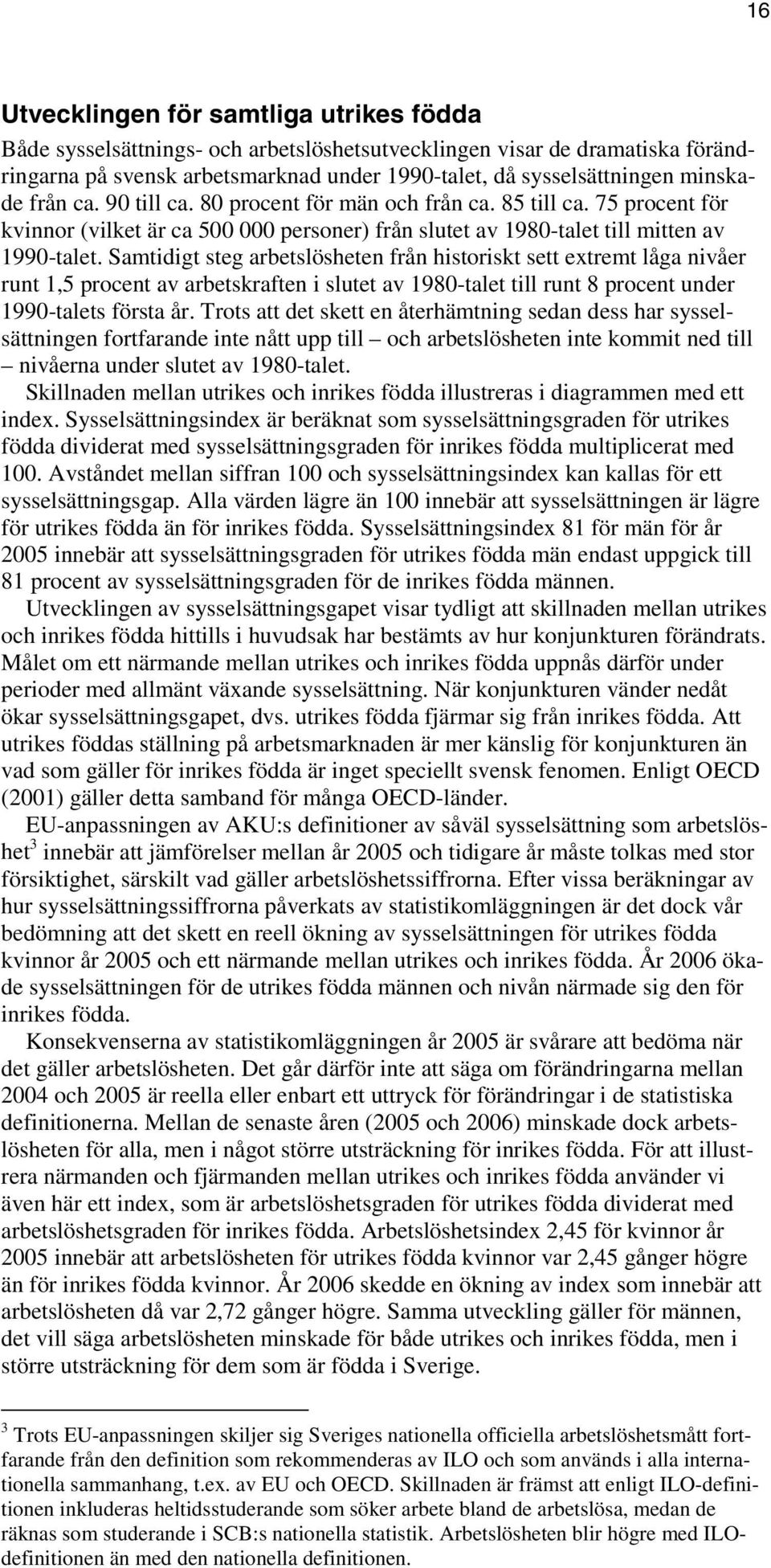 Samtidigt steg arbetslösheten från historiskt sett extremt låga nivåer runt 1,5 procent av arbetskraften i slutet av 1980-talet till runt 8 procent under 1990-talets första år.