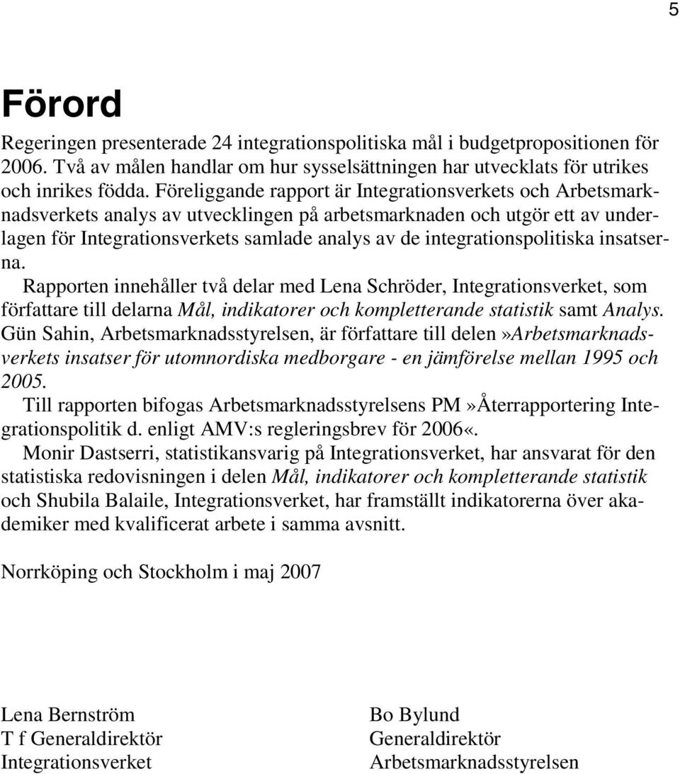 integrationspolitiska insatserna. Rapporten innehåller två delar med Lena Schröder, Integrationsverket, som författare till delarna Mål, indikatorer och kompletterande statistik samt Analys.