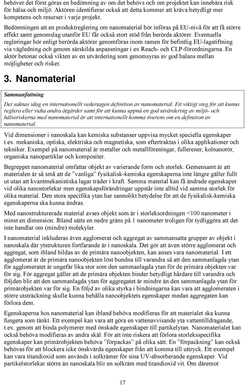 Bedömningen att en produktreglering om nanomaterial bör införas på EU-nivå för att få större effekt samt genomslag utanför EU får också stort stöd från berörda aktörer.