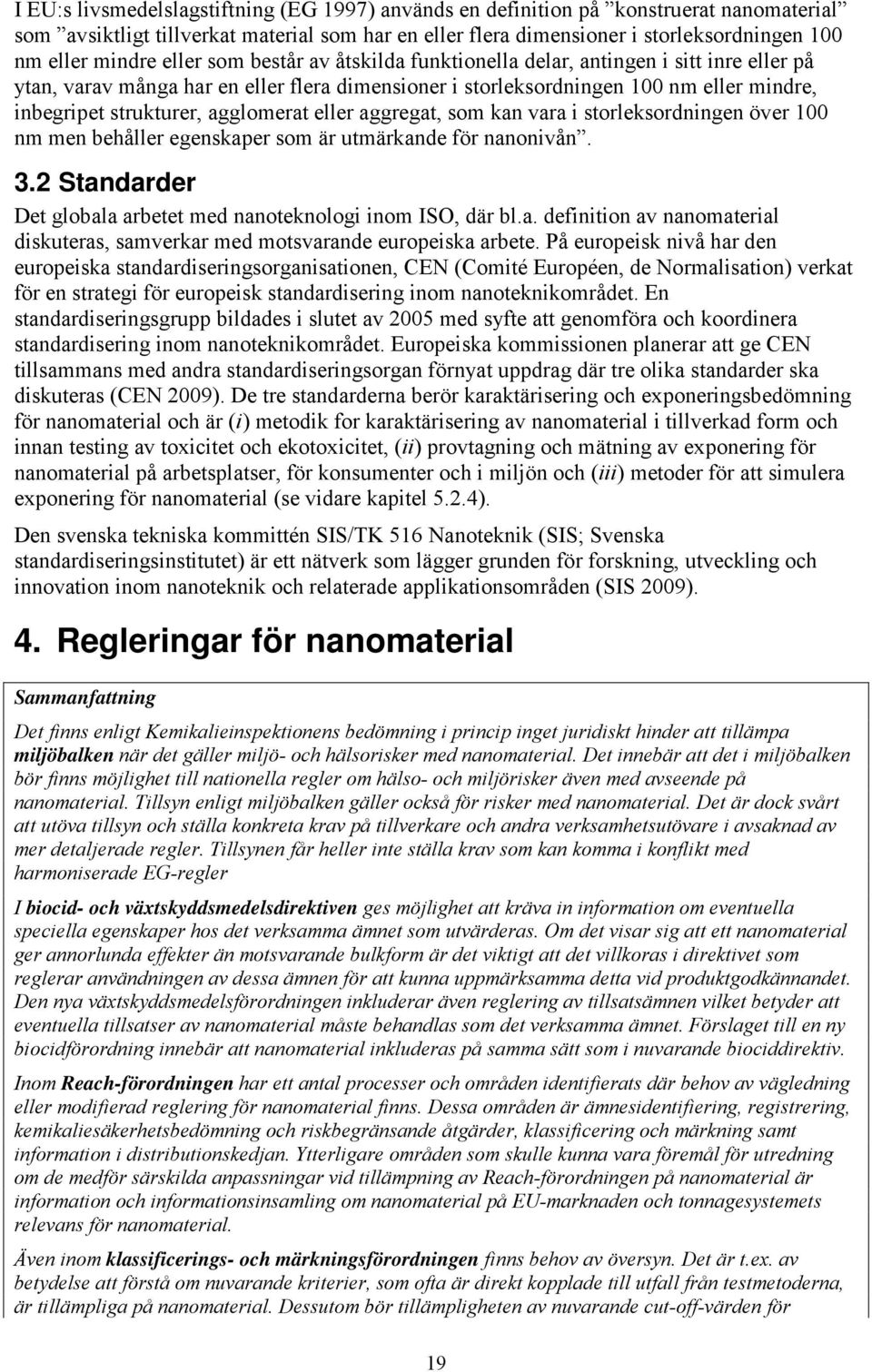 agglomerat eller aggregat, som kan vara i storleksordningen över 100 nm men behåller egenskaper som är utmärkande för nanonivån. 3.2 Standarder Det globala arbetet med nanoteknologi inom ISO, där bl.