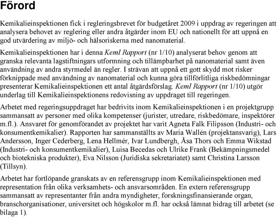 Kemikalieinspektionen har i denna KemI Rapport (nr 1/10) analyserat behov genom att granska relevanta lagstiftningars utformning och tillämpbarhet på nanomaterial samt även användning av andra