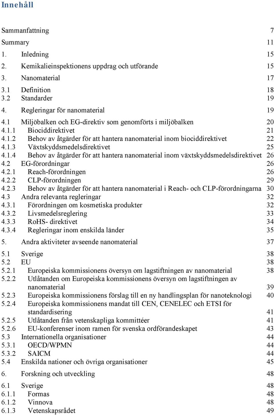 1.4 Behov av åtgärder för att hantera nanomaterial inom växtskyddsmedelsdirektivet 26 4.2 EG-förordningar 26 4.2.1 Reach-förordningen 26 4.2.2 CLP-förordningen 29 4.2.3 Behov av åtgärder för att hantera nanomaterial i Reach- och CLP-förordningarna 30 4.