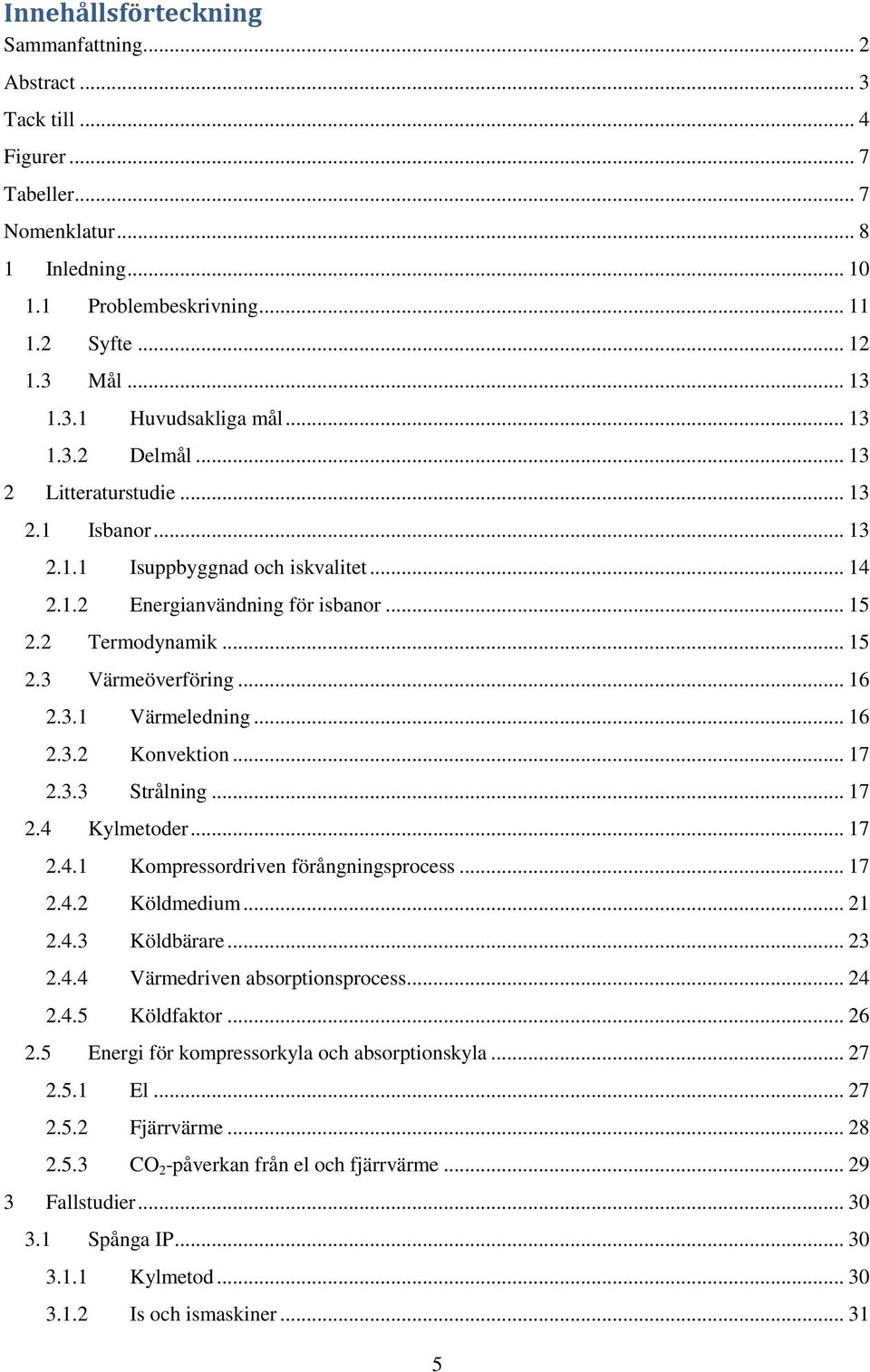 3.1 Värmeledning... 16 2.3.2 Konvektion... 17 2.3.3 Strålning... 17 2.4 Kylmetoder... 17 2.4.1 Kompressordriven förångningsprocess... 17 2.4.2 Köldmedium... 21 2.4.3 Köldbärare... 23 2.4.4 Värmedriven absorptionsprocess.