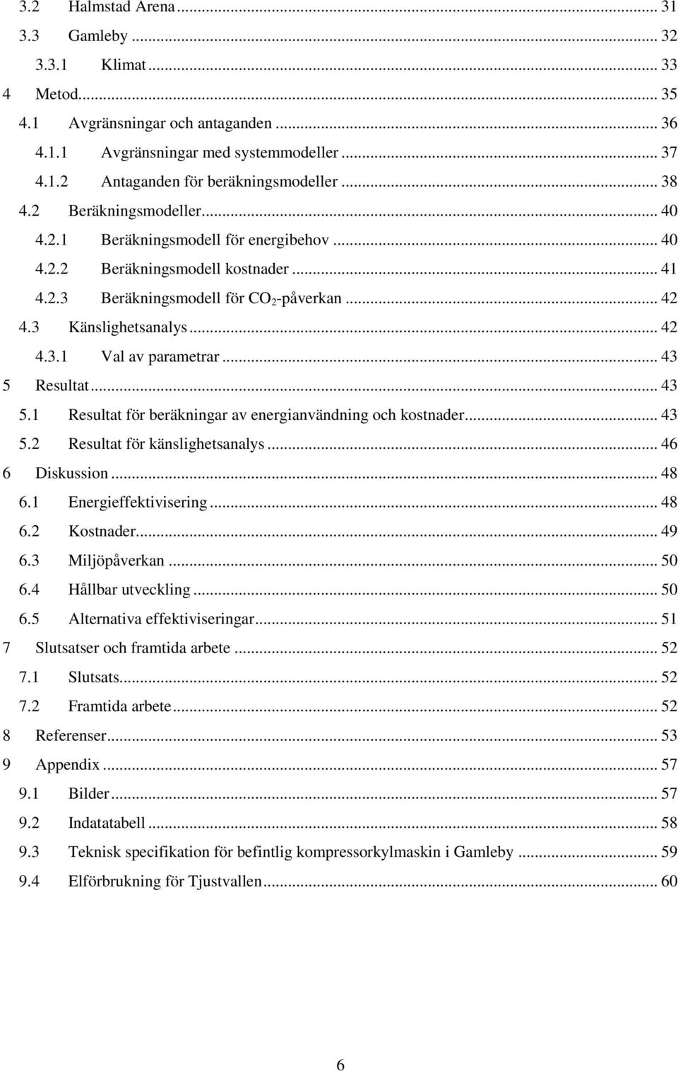 .. 43 5 Resultat... 43 5.1 Resultat för beräkningar av energianvändning och kostnader... 43 5.2 Resultat för känslighetsanalys... 46 6 Diskussion... 48 6.1 Energieffektivisering... 48 6.2 Kostnader.