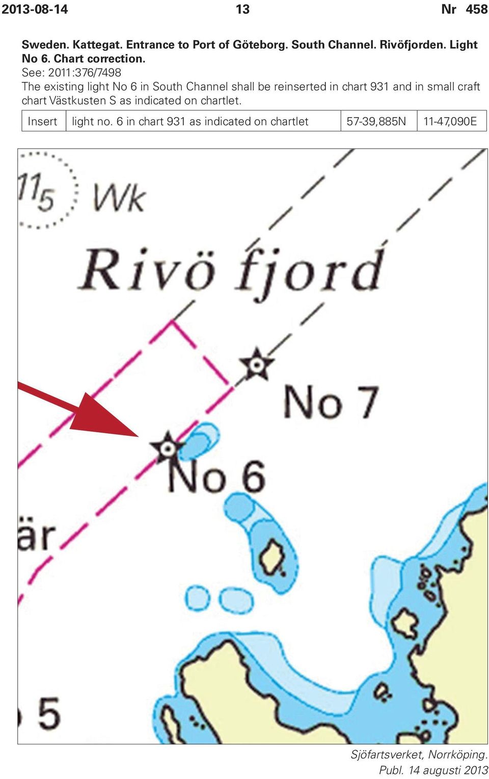 See: 2011:376/7498 The existing light No 6 in South Channel shall be reinserted in chart 931