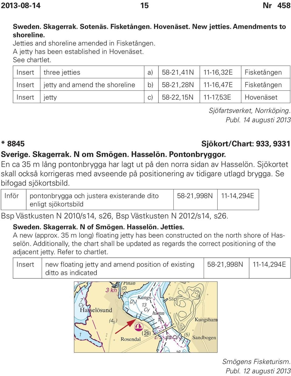 Insert three jetties a) 58-21,41N 11-16,32E Fisketången Insert jetty and amend the shoreline b) 58-21,28N 11-16,47E Fisketången Insert jetty c) 58-22,15N 11-17,53E Hovenäset Sjöfartsverket,