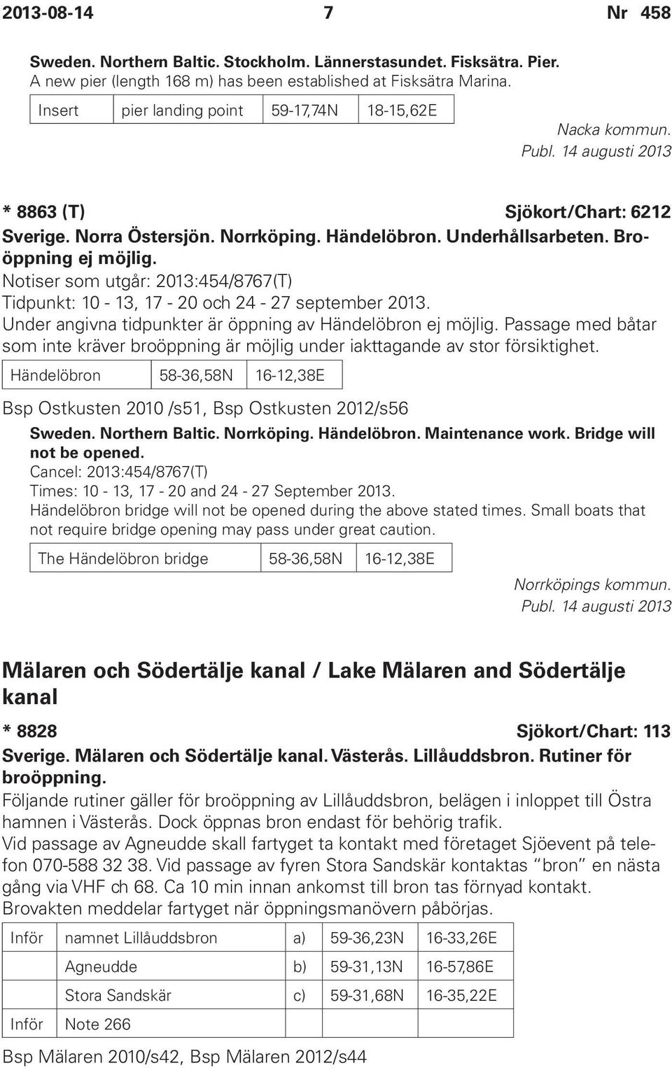 Notiser som utgår: 2013:454/8767(T) Tidpunkt: 10-13, 17-20 och 24-27 september 2013. Under angivna tidpunkter är öppning av Händelöbron ej möjlig.