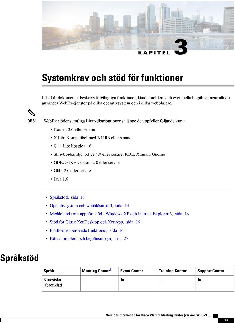 6 eller senare X Lib: Kompatibel med X11R6 eller senare C++ Lib: libstdc++ 6 Skrivbordsmiljö: XFce 4.0 eller senare, KDE, Ximian, Gnome GDK/GTK+ version: 2.0 eller senare Glib: 2.0 eller senare va 1.