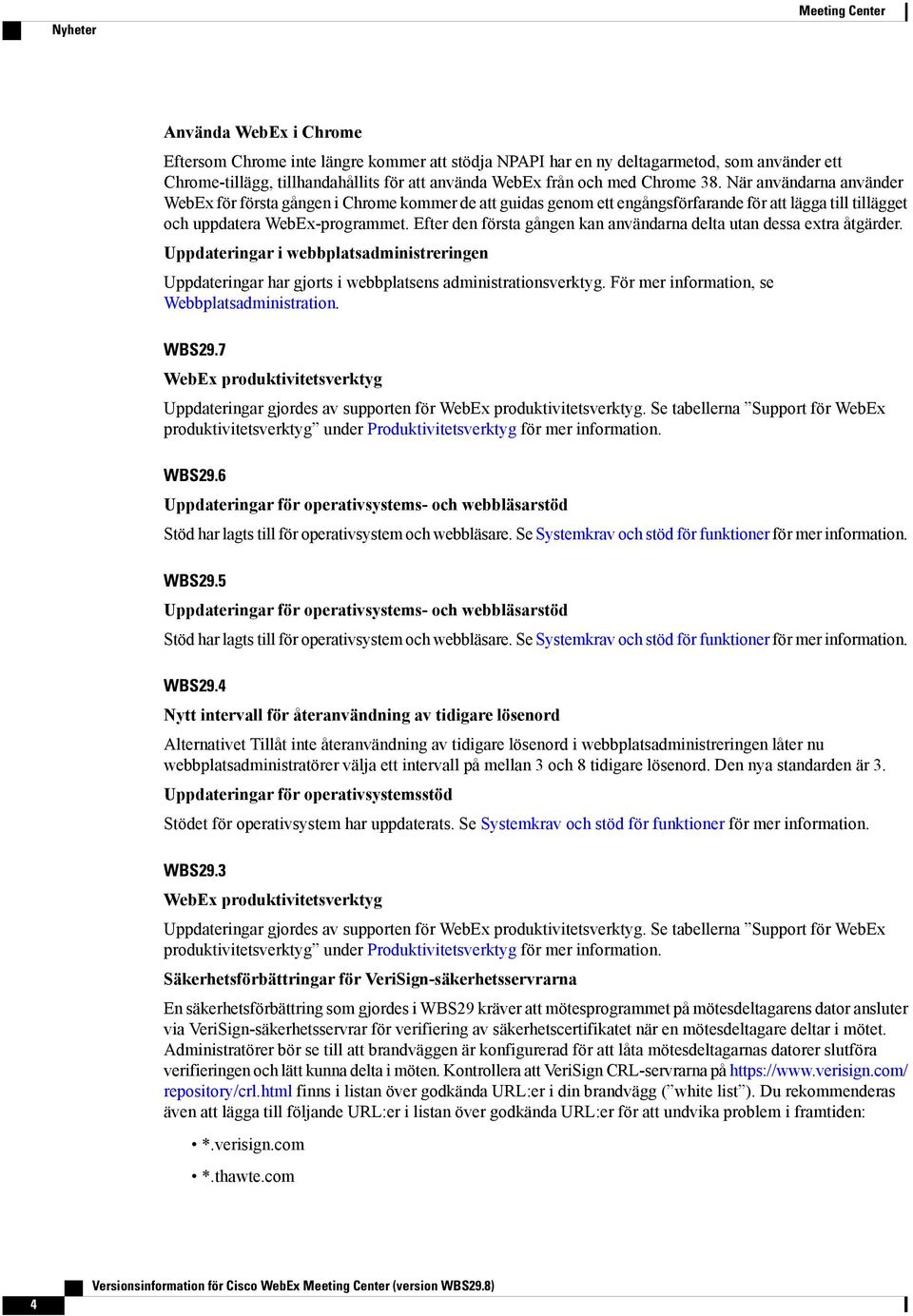 Efter den första gången kan användarna delta utan dessa extra åtgärder. Uppdateringar i webbplatsadministreringen Uppdateringar har gjorts i webbplatsens administrationsverktyg.