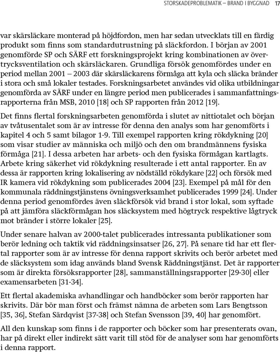 Grundliga försök genomfördes under en period mellan 2001 2003 där skärsläckarens förmåga att kyla och släcka bränder i stora och små lokaler testades.