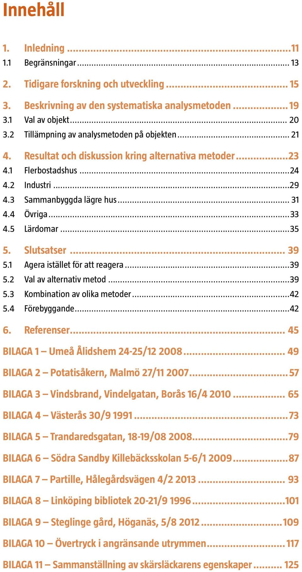 5 Lärdomar...35 5. Slutsatser... 39 5.1 Agera istället för att reagera...39 5.2 Val av alternativ metod...39 5.3 Kombination av olika metoder...42 5.4 Förebyggande...42 6. Referenser.