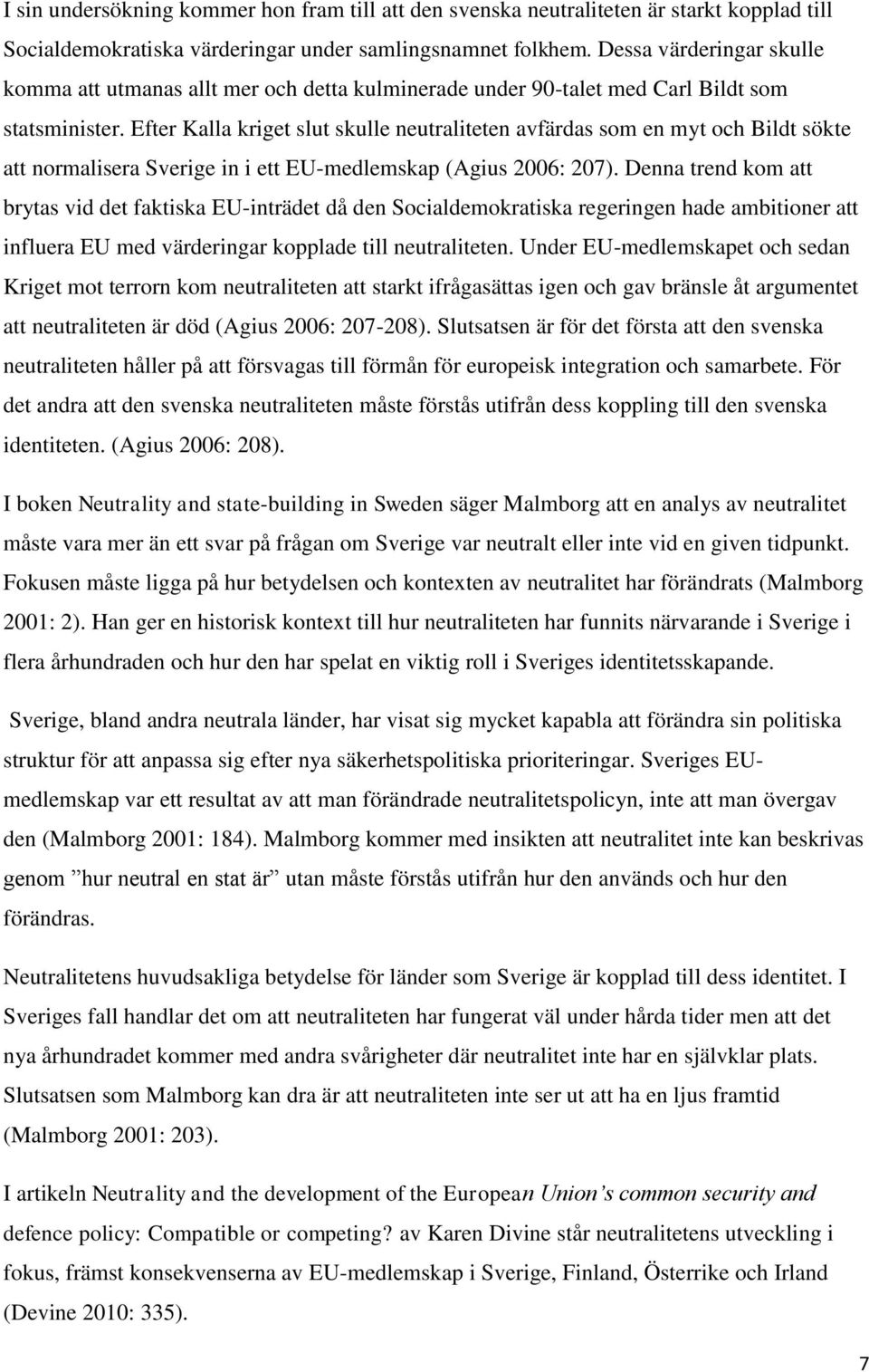 Efter Kalla kriget slut skulle neutraliteten avfärdas som en myt och Bildt sökte att normalisera Sverige in i ett EU-medlemskap (Agius 2006: 207).