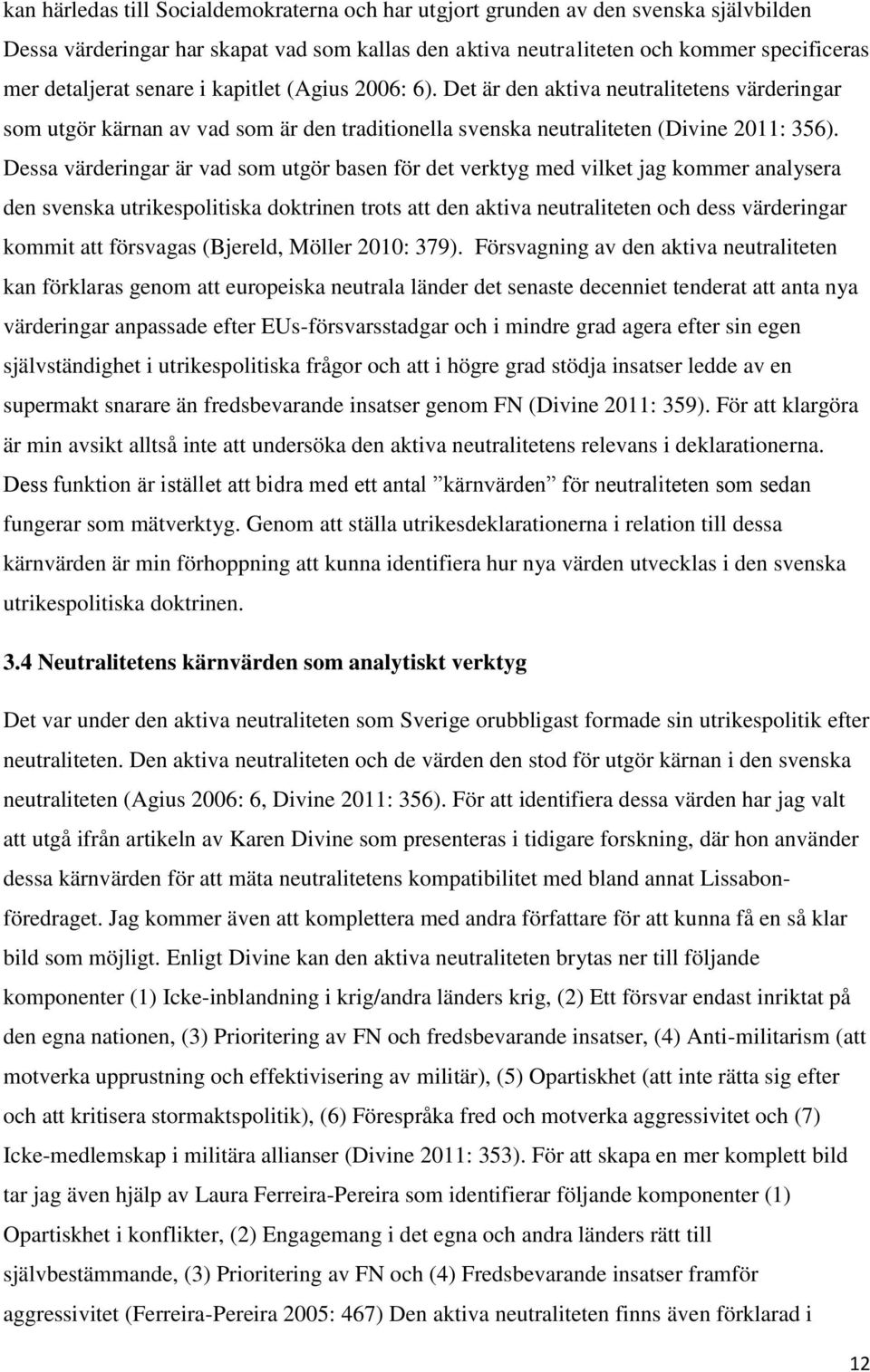 Dessa värderingar är vad som utgör basen för det verktyg med vilket jag kommer analysera den svenska utrikespolitiska doktrinen trots att den aktiva neutraliteten och dess värderingar kommit att