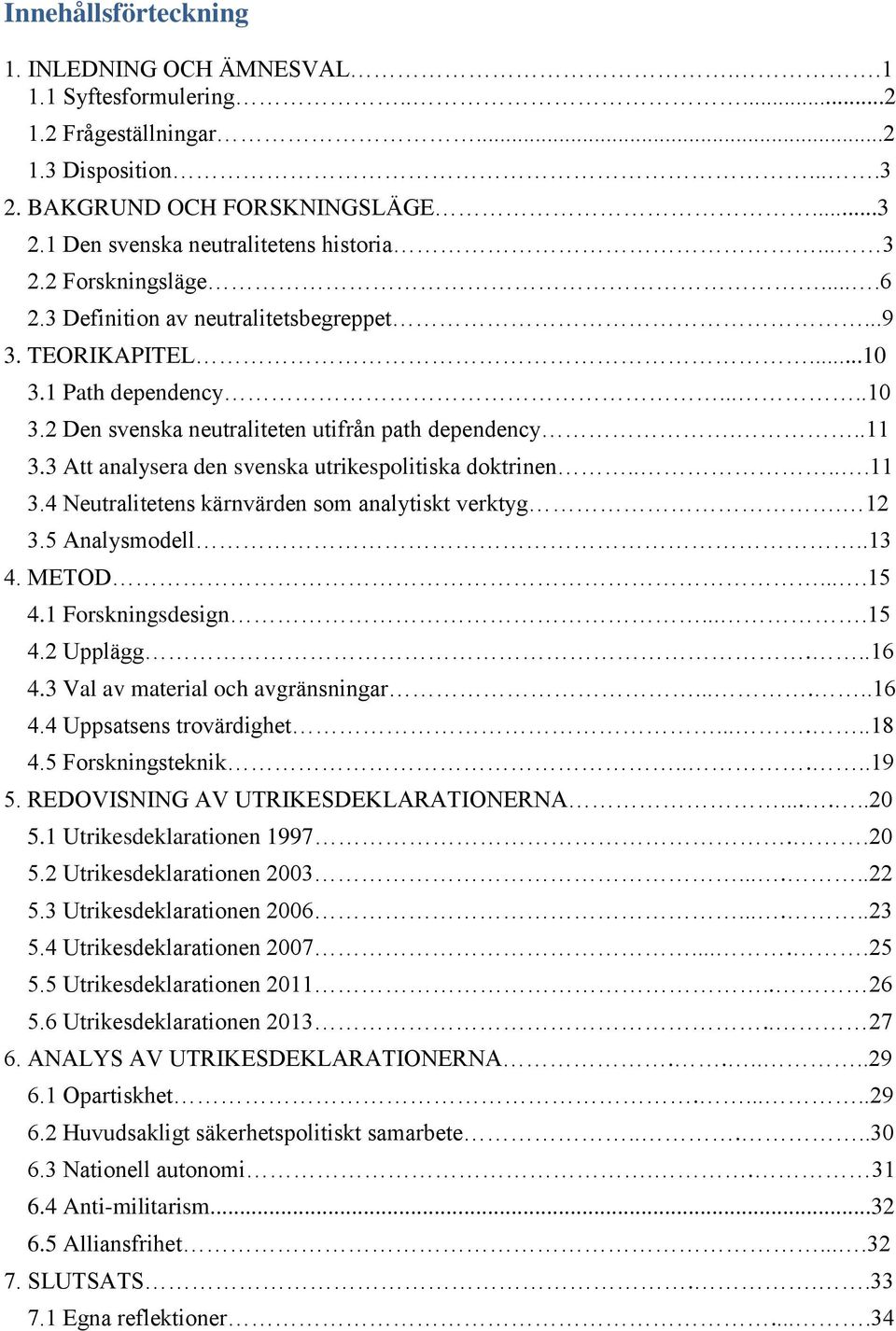 3 Att analysera den svenska utrikespolitiska doktrinen.....11 3.4 Neutralitetens kärnvärden som analytiskt verktyg. 12 3.5 Analysmodell..13 4. METOD....15 4.1 Forskningsdesign....15 4.2 Upplägg...16 4.