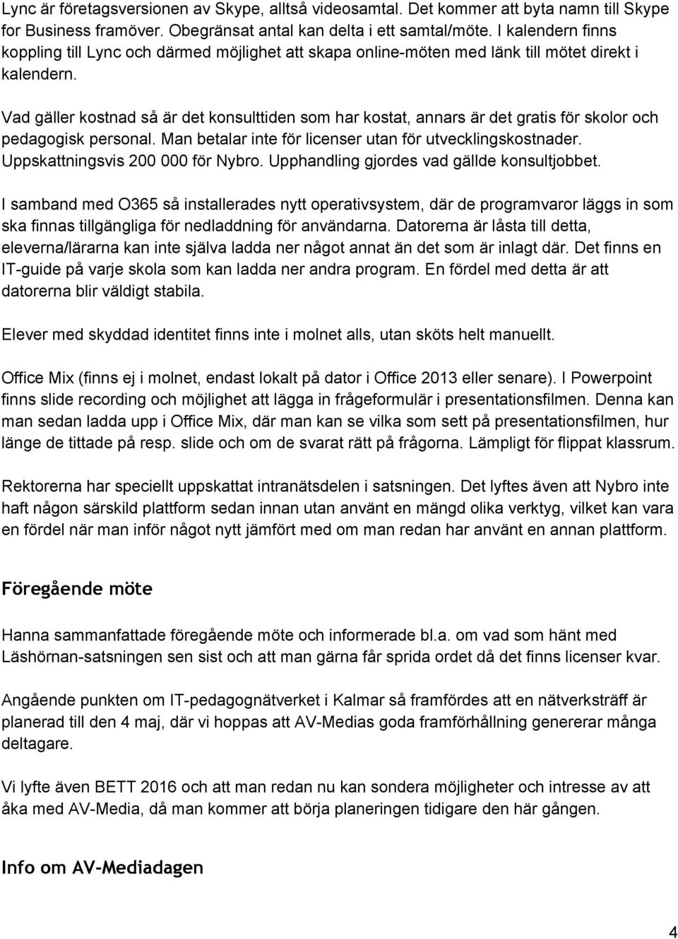 Vad gäller kostnad så är det konsulttiden som har kostat, annars är det gratis för skolor och pedagogisk personal. Man betalar inte för licenser utan för utvecklingskostnader.