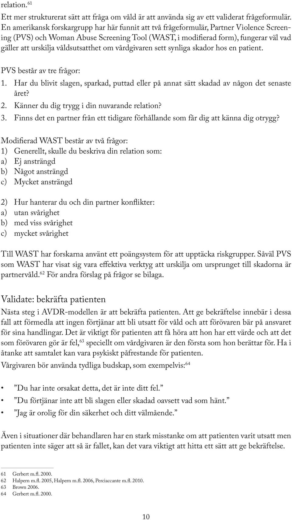 våldsutsatthet om vårdgivaren sett synliga skador hos en patient. PVS består av tre frågor: 1. Har du blivit slagen, sparkad, puttad eller på annat sätt skadad av någon det senaste året? 2.