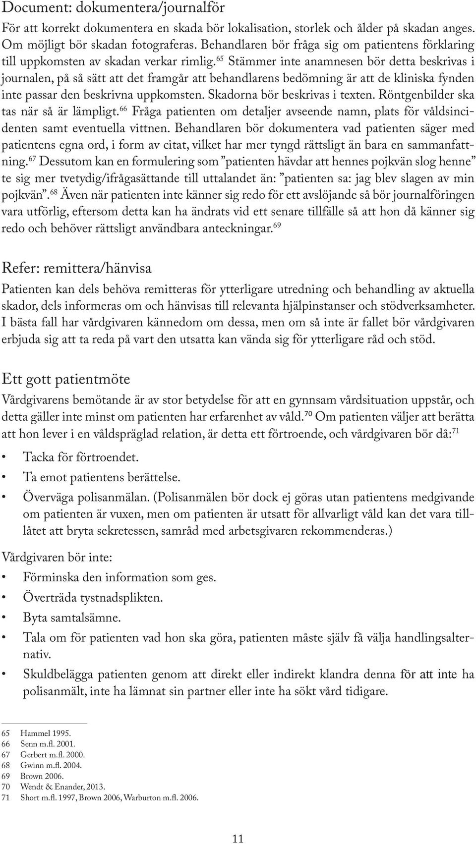 65 Stämmer inte anamnesen bör detta beskrivas i journalen, på så sätt att det framgår att behandlarens bedömning är att de kliniska fynden inte passar den beskrivna uppkomsten.