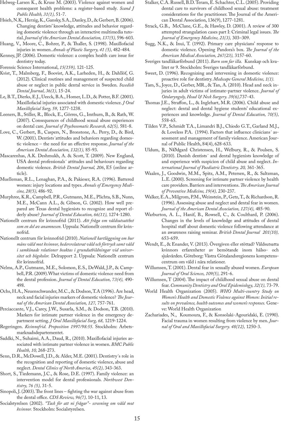 Journal of the American Dental Association, 137(5), 596-603. Huang, V., Moore, C., Bohrer, P., & Thaller, S. (1998). Maxillofacial injuries in women. Annals of Plastic Surgery, 41 (5), 482-484.