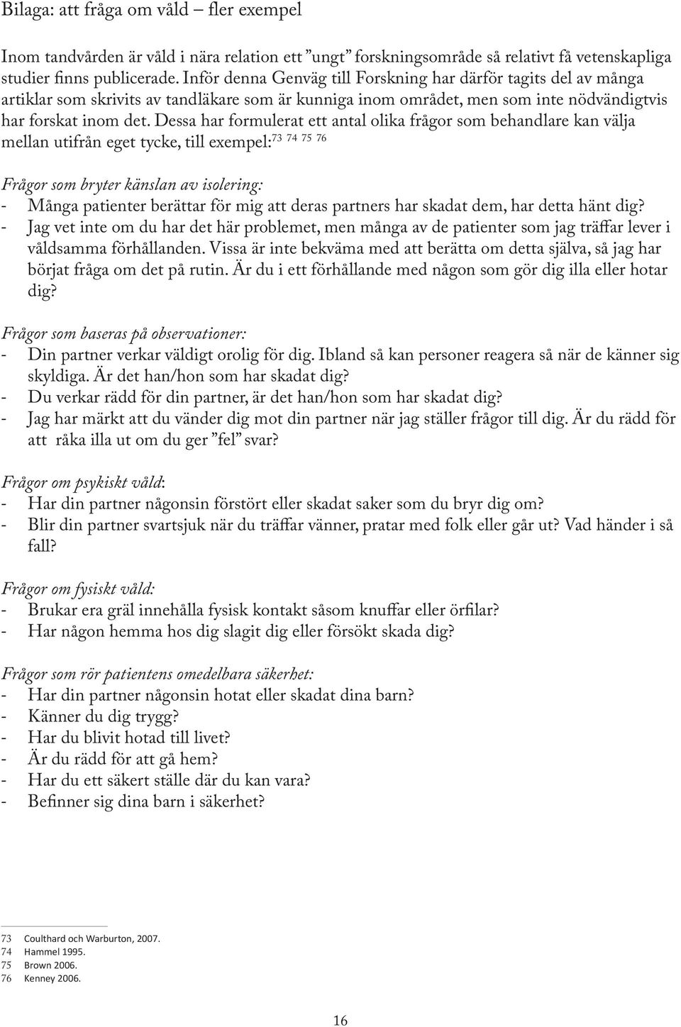 Dessa har formulerat ett antal olika frågor som behandlare kan välja 73 74 75 76 mellan utifrån eget tycke, till exempel: Frågor som bryter känslan av isolering: - Många patienter berättar för mig