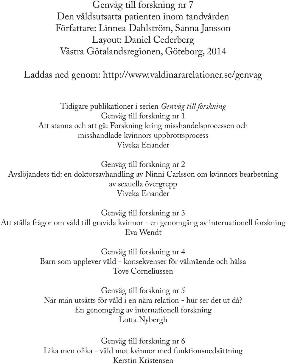 se/genvag Tidigare publikationer i serien Genväg till forskning Genväg till forskning nr 1 Att stanna och att gå: Forskning kring misshandelsprocessen och misshandlade kvinnors uppbrottsprocess