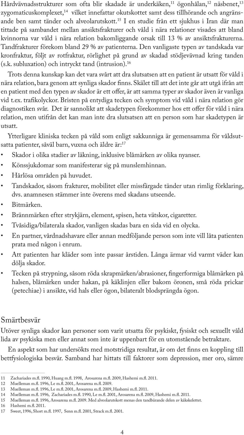 15 I en studie från ett sjukhus i Iran där man tittade på sambandet mellan ansiktsfrakturer och våld i nära relationer visades att bland kvinnorna var våld i nära relation bakomliggande orsak till 13