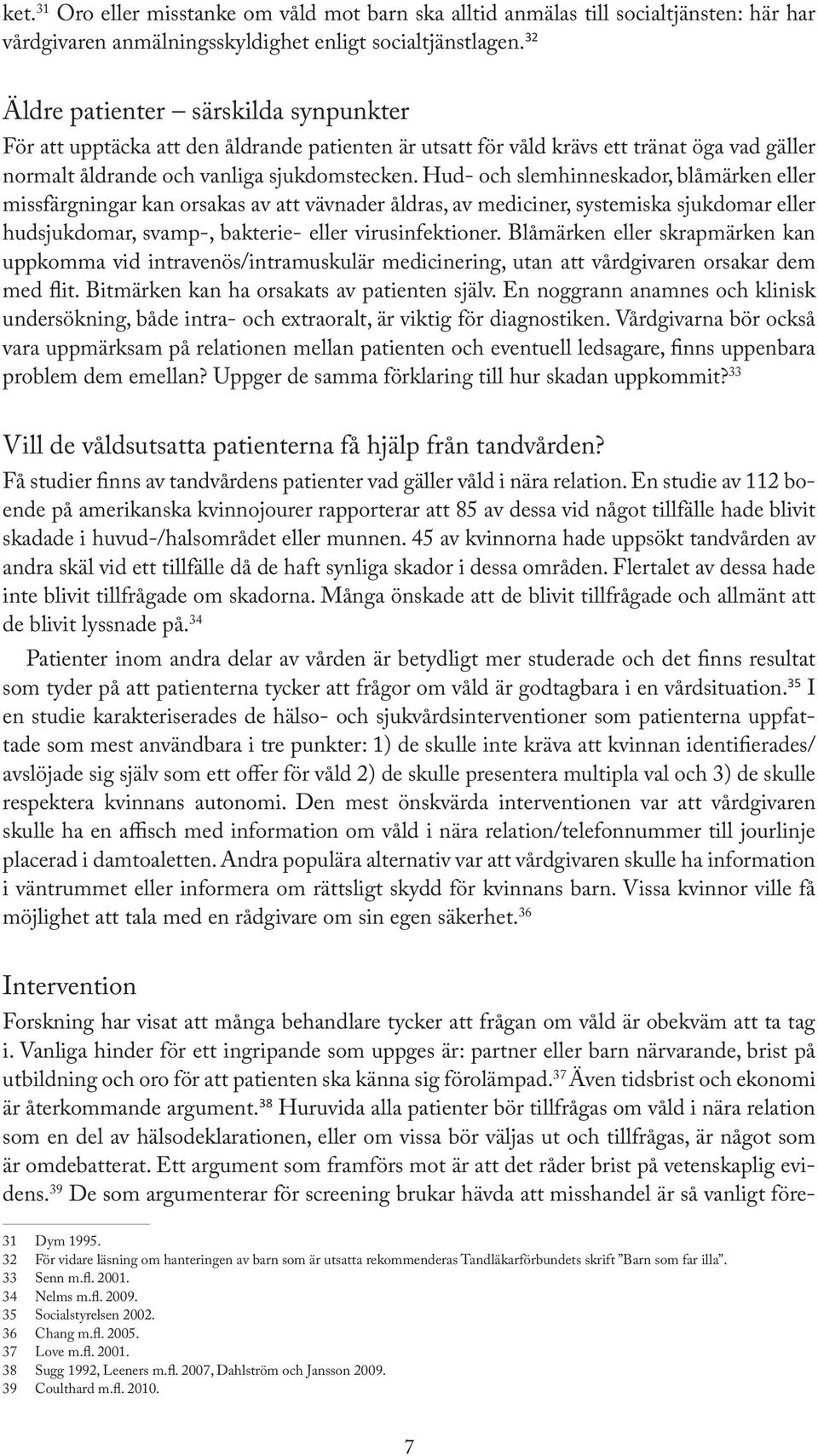 Hud- och slemhinneskador, blåmärken eller missfärgningar kan orsakas av att vävnader åldras, av mediciner, systemiska sjukdomar eller hudsjukdomar, svamp-, bakterie- eller virusinfektioner.