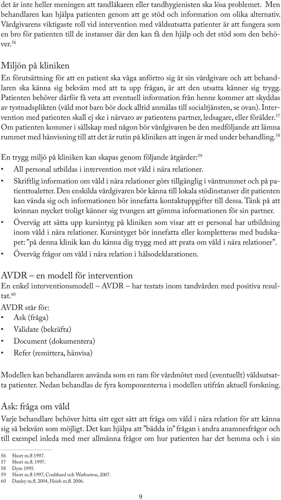 56 Miljön på kliniken En förutsättning för att en patient ska våga anförtro sig åt sin vårdgivare och att behandlaren ska känna sig bekväm med att ta upp frågan, är att den utsatta känner sig trygg.