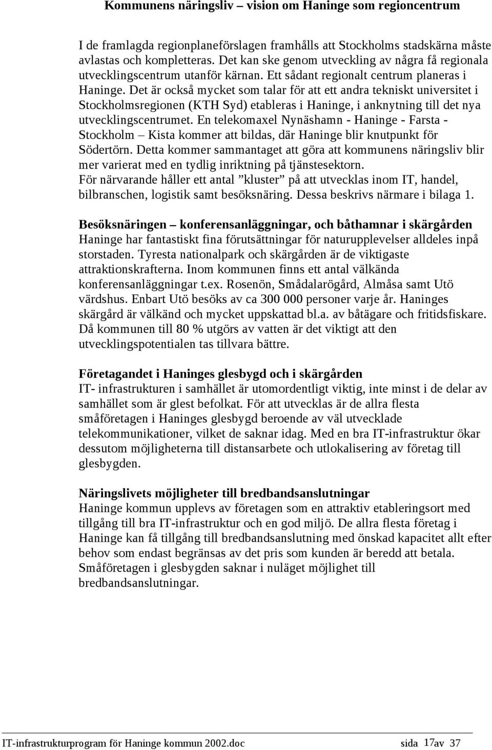 Det är också mycket som talar för att ett andra tekniskt universitet i Stockholmsregionen (KTH Syd) etableras i Haninge, i anknytning till det nya utvecklingscentrumet.