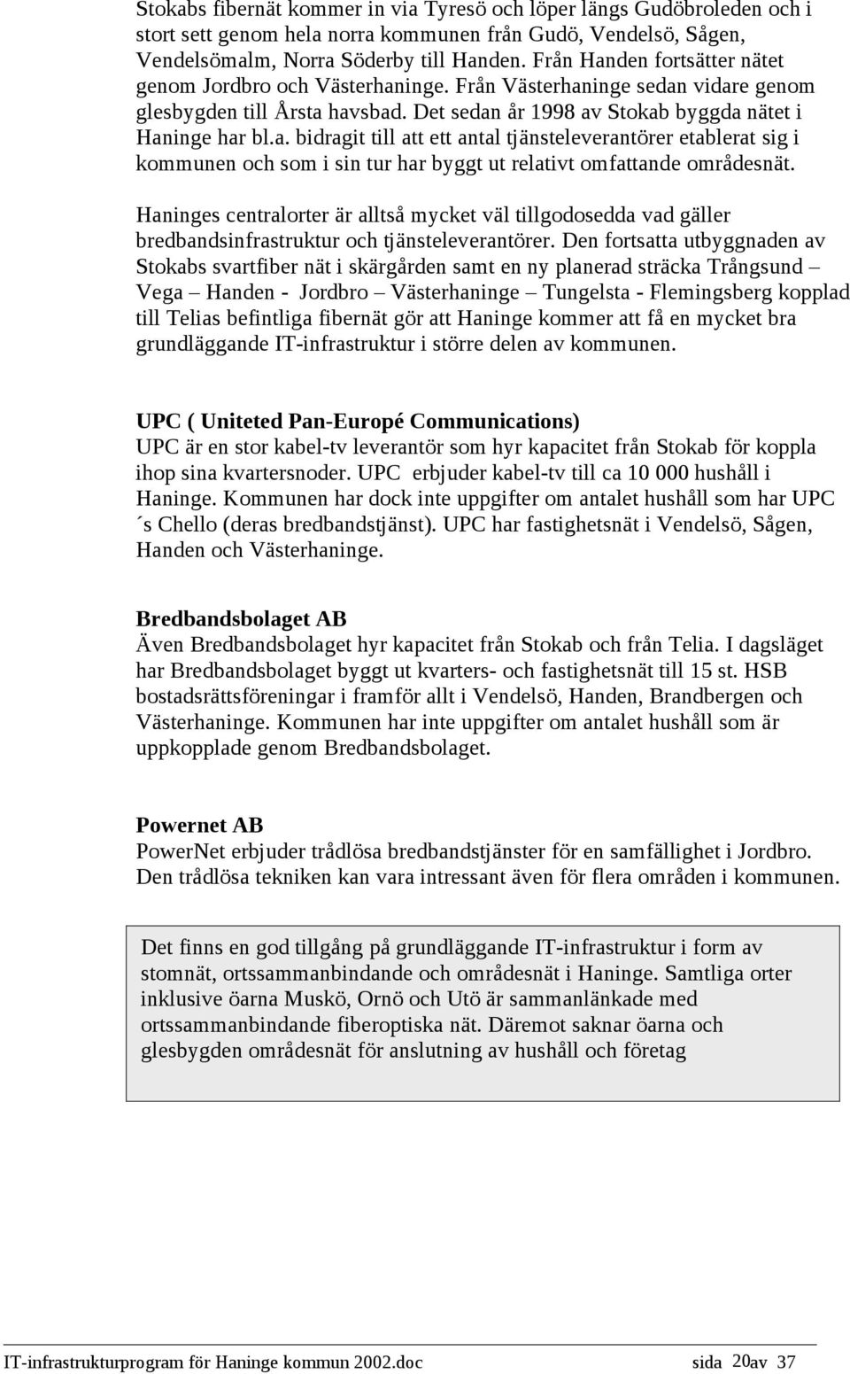 Haninges centralorter är alltså mycket väl tillgodosedda vad gäller bredbandsinfrastruktur och tjänsteleverantörer.