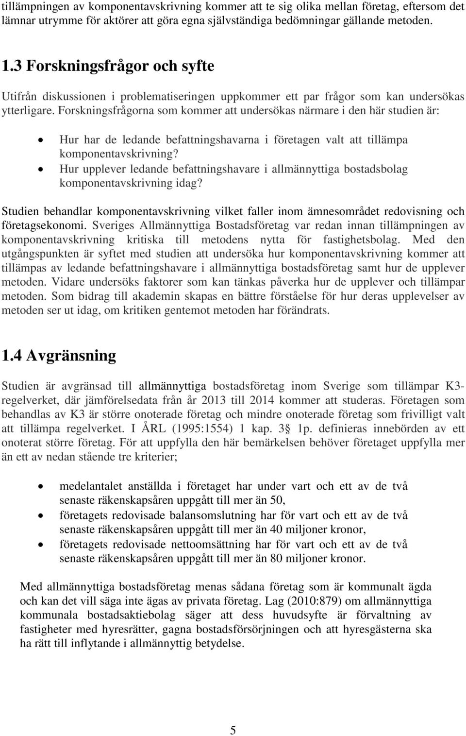 Forskningsfrågorna som kommer att undersökas närmare i den här studien är: Hur har de ledande befattningshavarna i företagen valt att tillämpa komponentavskrivning?