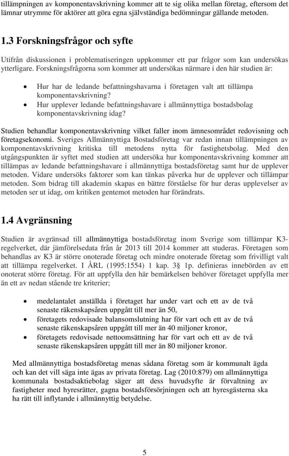 Forskningsfrågorna som kommer att undersökas närmare i den här studien är: Hur har de ledande befattningshavarna i företagen valt att tillämpa komponentavskrivning?