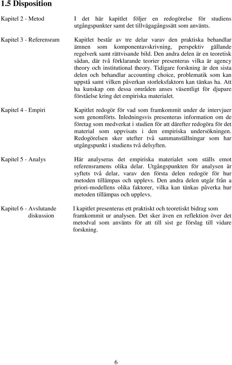 Den andra delen är en teoretisk sådan, där två förklarande teorier presenteras vilka är agency theory och institutional theory.