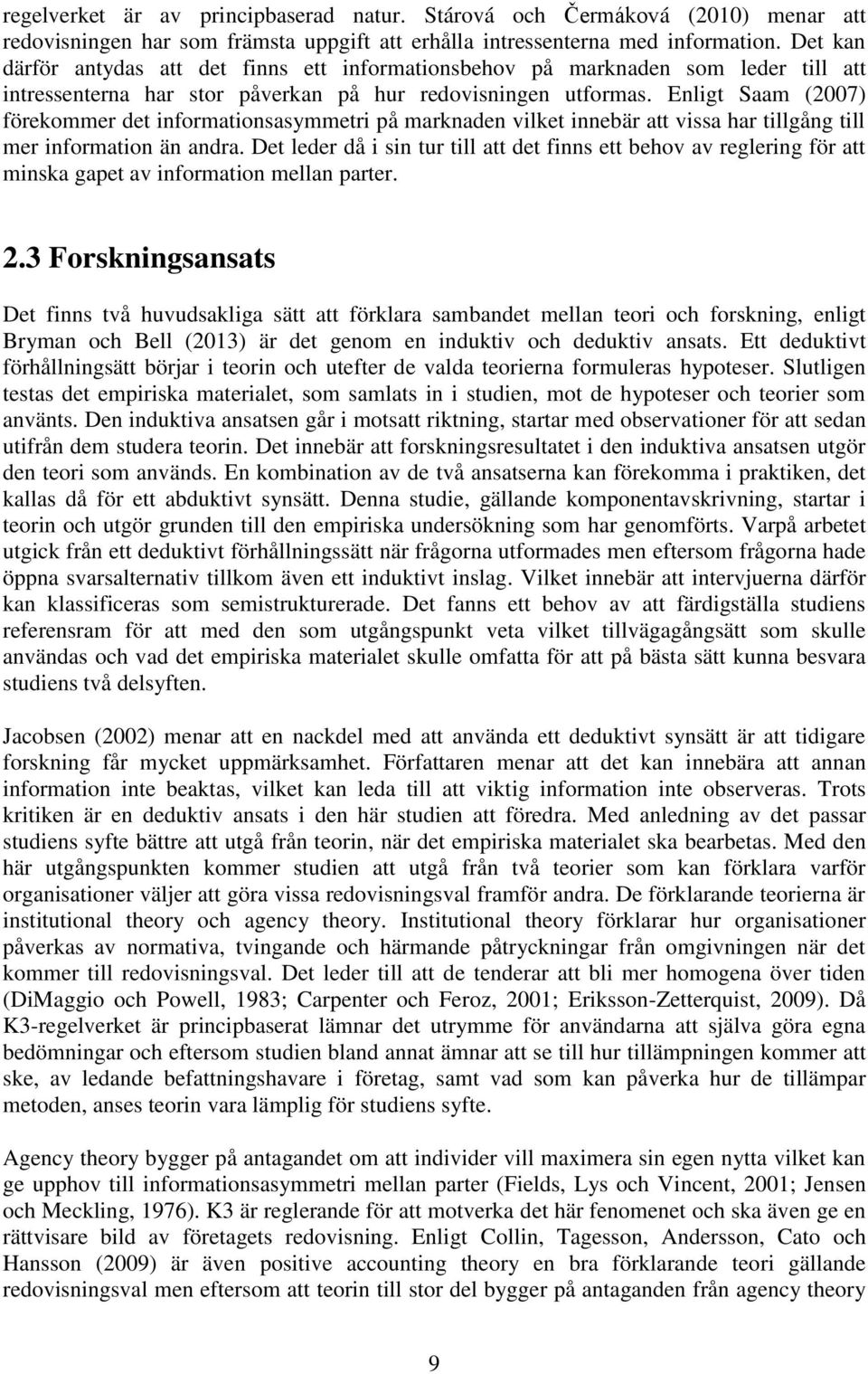 Enligt Saam (2007) förekommer det informationsasymmetri på marknaden vilket innebär att vissa har tillgång till mer information än andra.